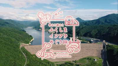 【ふくしまインフラツーリズムPR動画～学ぶ！遊ぶ！ ふくしまインフラめぐり旅～】を ふくしまインフラツーリズム公式サイトにて公開！