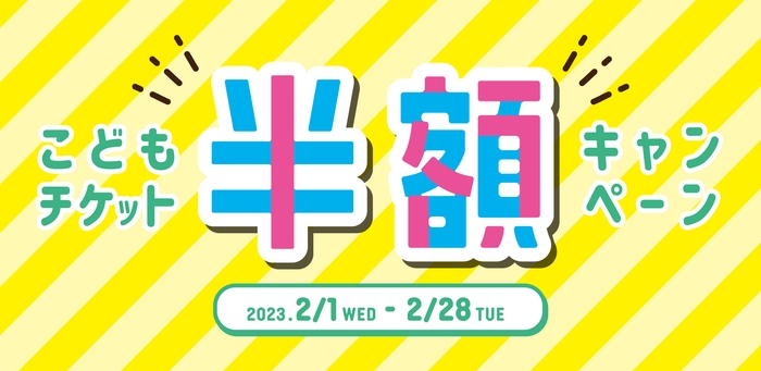 2月1日(水)~2月28日(火)「こどもチケット半額キャンペーン」開催!