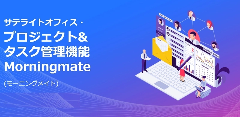 サテライトオフィス、プロジェクト&タスク管理機能  Morningmate (モーニングメイト)の提供を開始　 プロジェクトを中心に、 タスク・スケジュール・ファイル・チャットを一元管理