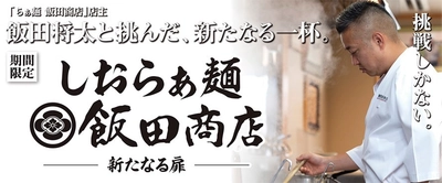 らあめん花月嵐×飯田商店再び！！ 飯田将太と挑んだ、新たなる一杯 『しおらぁ麺 飯田商店 ―新たなる扉―』 10月6日(水)より期間限定で販売開始！！