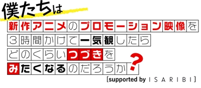 新作アニメPVの一気観番組 「つづきみ」第36回［supported by ISARIBI］ 一気観タイトル・ゲスト出演タイトル発表！