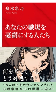  1万人以上のカウンセリングをしてきた心理学者 舟木彩乃氏最新刊 『あなたの職場を憂鬱にする人たち 』 (集英社インターナショナル)2025年10月7日発売！