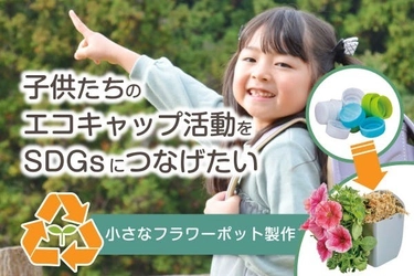 子供たちが集めても未活用のエコキャップを 『フラワーポット』にアップサイクル！　 ＝使用されないキャップを SDGsに繋げるクラウドファンディングを6/1開始＝