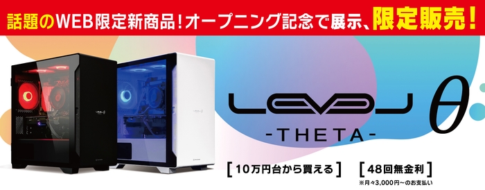 充実の仕様で抜群のコストパフォーマンスを実現したゲーミングPC 「LEVELθ (レベル シータ)」の特別展示/限定販売!