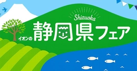 静岡県の“美味しいもの”を発信「イオンの静岡県フェア」開催！！  ５/２９（金）～５/３１（日）イオンモール富士宮にて