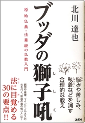 ＜現代人でも役立つブッダの教え＞ ビジネスの場で実用的な自己啓発！ マインドフルネスの先を行く、釈迦の真の悟りをお伝えする書籍 『ブッダの獅子吼　原始仏典・法華経の仏教入門』 Amazonにて販売開始！！