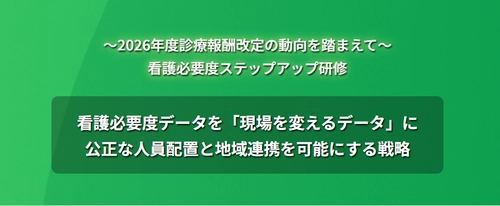2026年度診療報酬改定の動向を踏まえて「看護必要度ステップアップ研修」のお申込受付中！