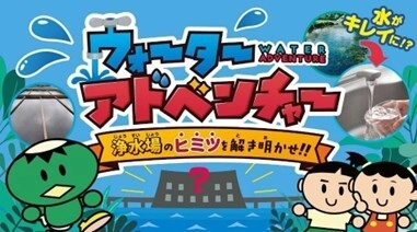 小学生向けの新たな水道学習コンテンツ 「バーチャル浄水場」が完成しました！　 ― ウォーターアドベンチャー　浄水場のヒミツを解き明かせ！ ―